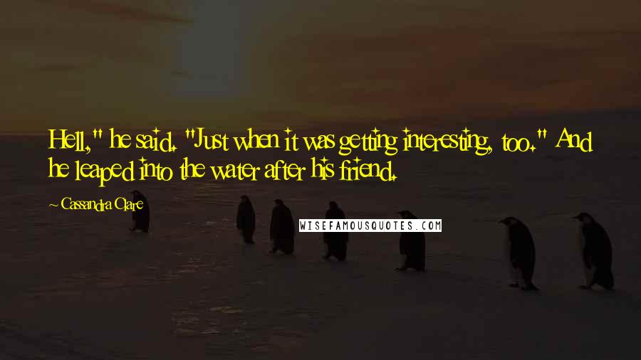 Cassandra Clare Quotes: Hell," he said. "Just when it was getting interesting, too." And he leaped into the water after his friend.
