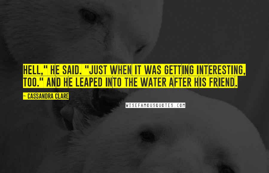 Cassandra Clare Quotes: Hell," he said. "Just when it was getting interesting, too." And he leaped into the water after his friend.