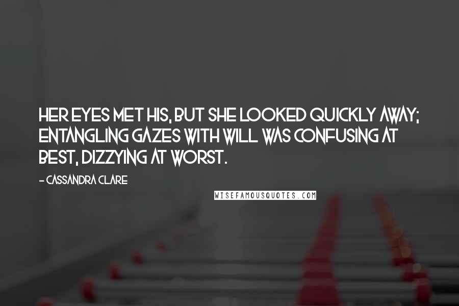 Cassandra Clare Quotes: Her eyes met his, but she looked quickly away; entangling gazes with Will was confusing at best, dizzying at worst.