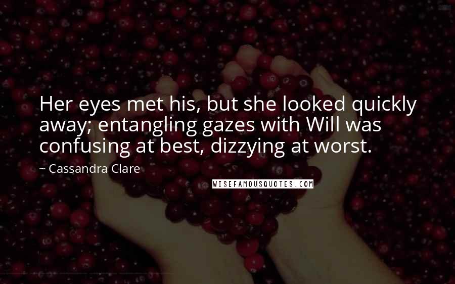 Cassandra Clare Quotes: Her eyes met his, but she looked quickly away; entangling gazes with Will was confusing at best, dizzying at worst.