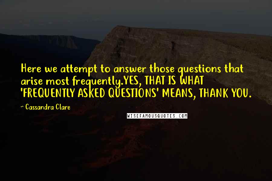 Cassandra Clare Quotes: Here we attempt to answer those questions that arise most frequently.YES, THAT IS WHAT 'FREQUENTLY ASKED QUESTIONS' MEANS, THANK YOU.