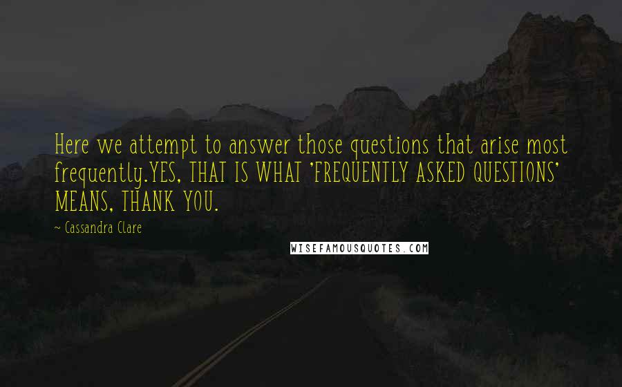 Cassandra Clare Quotes: Here we attempt to answer those questions that arise most frequently.YES, THAT IS WHAT 'FREQUENTLY ASKED QUESTIONS' MEANS, THANK YOU.