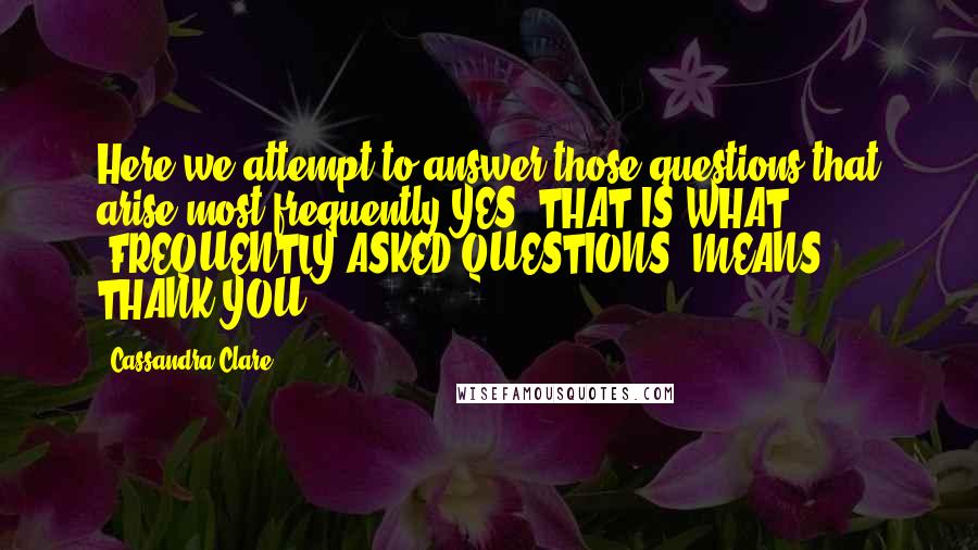 Cassandra Clare Quotes: Here we attempt to answer those questions that arise most frequently.YES, THAT IS WHAT 'FREQUENTLY ASKED QUESTIONS' MEANS, THANK YOU.