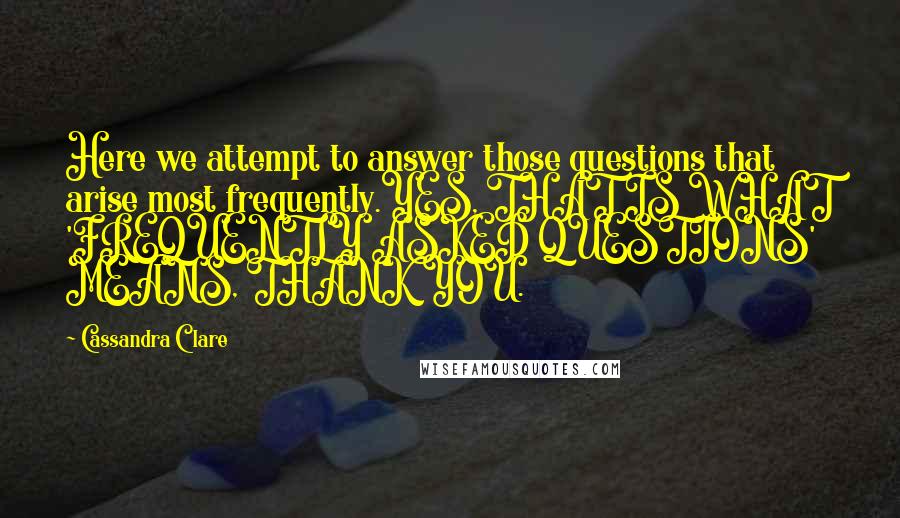 Cassandra Clare Quotes: Here we attempt to answer those questions that arise most frequently.YES, THAT IS WHAT 'FREQUENTLY ASKED QUESTIONS' MEANS, THANK YOU.