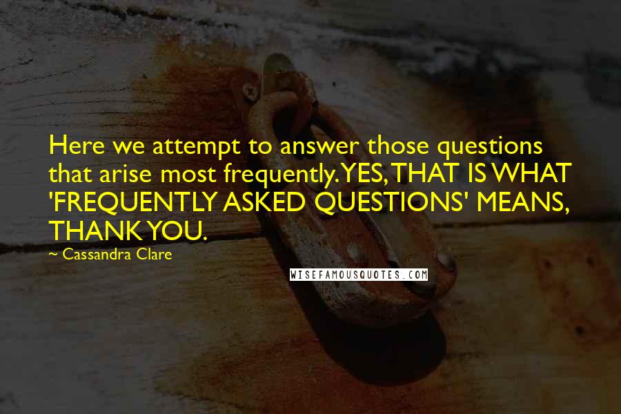 Cassandra Clare Quotes: Here we attempt to answer those questions that arise most frequently.YES, THAT IS WHAT 'FREQUENTLY ASKED QUESTIONS' MEANS, THANK YOU.