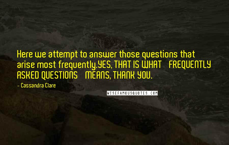 Cassandra Clare Quotes: Here we attempt to answer those questions that arise most frequently.YES, THAT IS WHAT 'FREQUENTLY ASKED QUESTIONS' MEANS, THANK YOU.