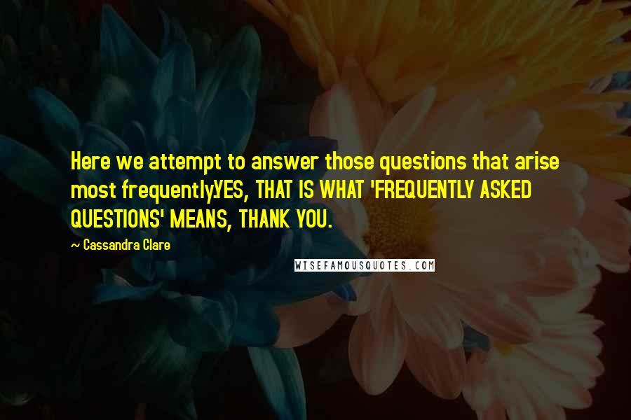 Cassandra Clare Quotes: Here we attempt to answer those questions that arise most frequently.YES, THAT IS WHAT 'FREQUENTLY ASKED QUESTIONS' MEANS, THANK YOU.