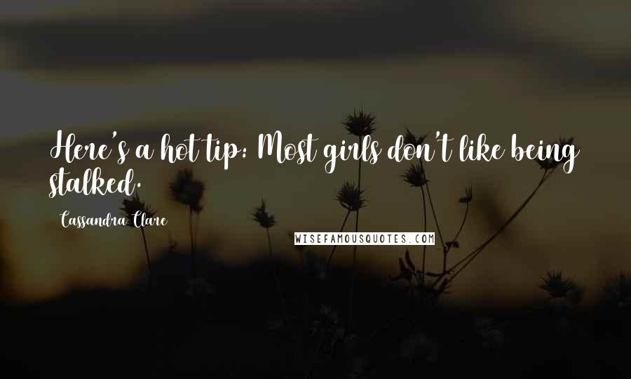 Cassandra Clare Quotes: Here's a hot tip: Most girls don't like being stalked.