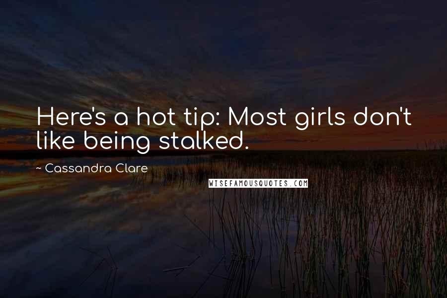 Cassandra Clare Quotes: Here's a hot tip: Most girls don't like being stalked.