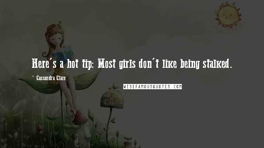 Cassandra Clare Quotes: Here's a hot tip: Most girls don't like being stalked.