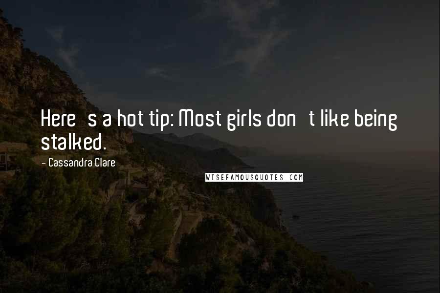Cassandra Clare Quotes: Here's a hot tip: Most girls don't like being stalked.