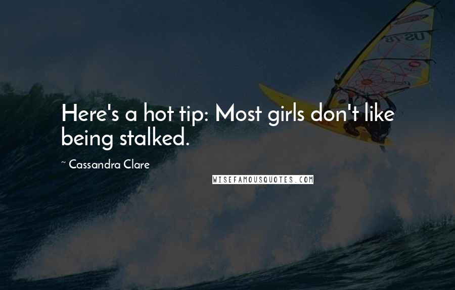 Cassandra Clare Quotes: Here's a hot tip: Most girls don't like being stalked.