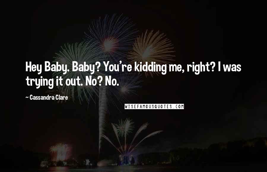 Cassandra Clare Quotes: Hey Baby. Baby? You're kidding me, right? I was trying it out. No? No.