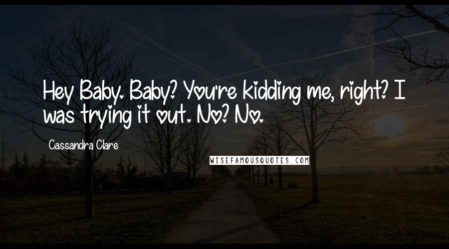 Cassandra Clare Quotes: Hey Baby. Baby? You're kidding me, right? I was trying it out. No? No.