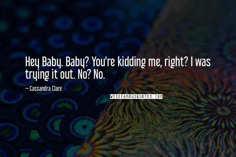 Cassandra Clare Quotes: Hey Baby. Baby? You're kidding me, right? I was trying it out. No? No.