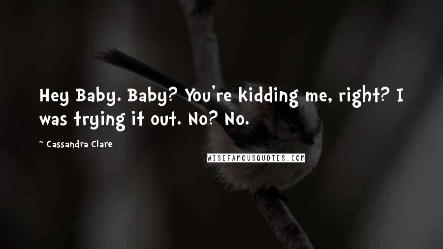 Cassandra Clare Quotes: Hey Baby. Baby? You're kidding me, right? I was trying it out. No? No.