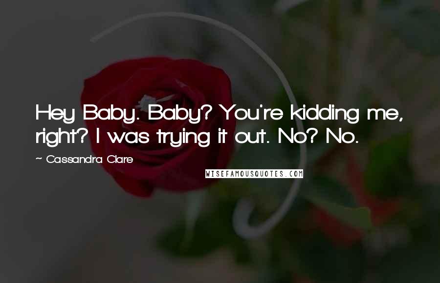 Cassandra Clare Quotes: Hey Baby. Baby? You're kidding me, right? I was trying it out. No? No.