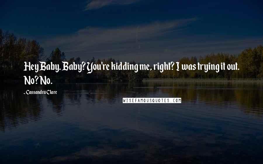 Cassandra Clare Quotes: Hey Baby. Baby? You're kidding me, right? I was trying it out. No? No.