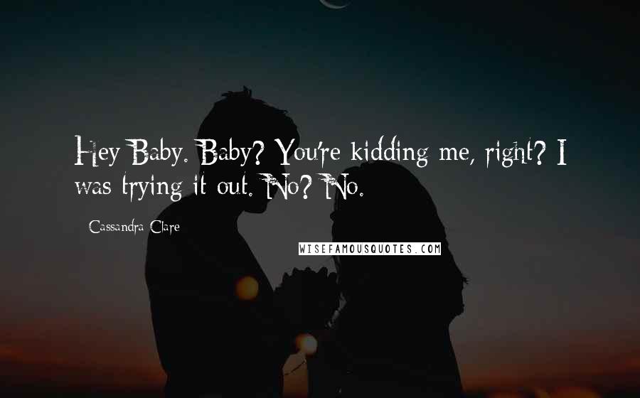 Cassandra Clare Quotes: Hey Baby. Baby? You're kidding me, right? I was trying it out. No? No.