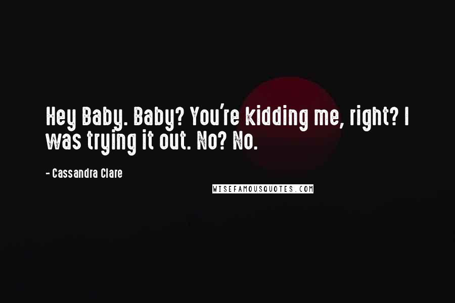 Cassandra Clare Quotes: Hey Baby. Baby? You're kidding me, right? I was trying it out. No? No.