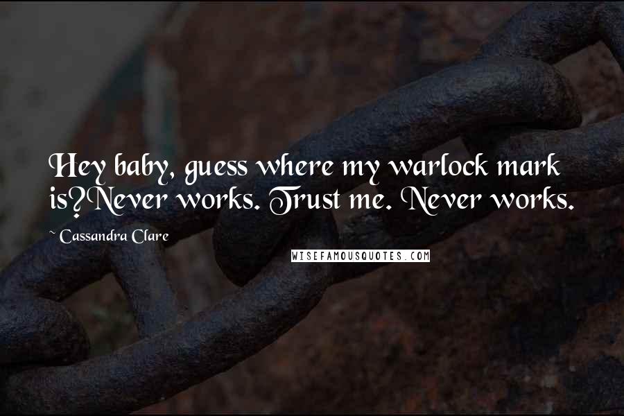 Cassandra Clare Quotes: Hey baby, guess where my warlock mark is?Never works. Trust me. Never works.