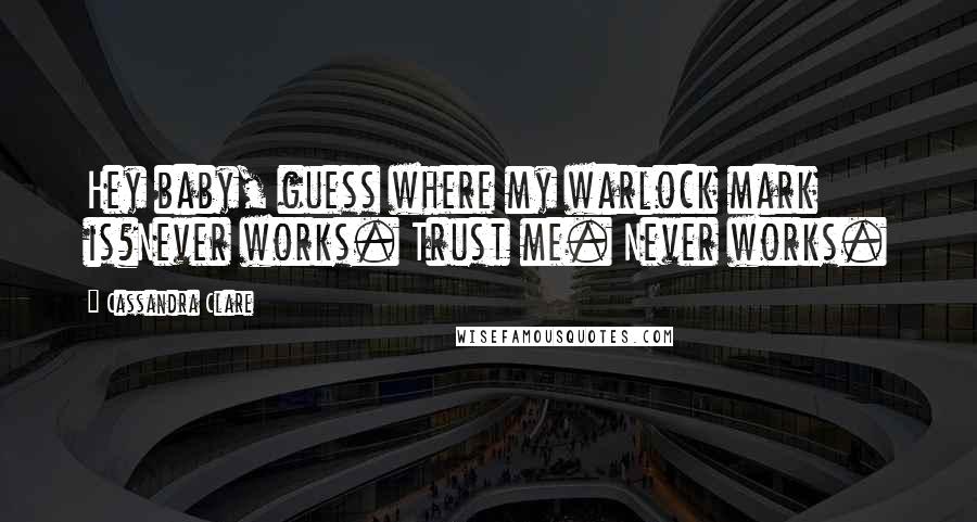 Cassandra Clare Quotes: Hey baby, guess where my warlock mark is?Never works. Trust me. Never works.