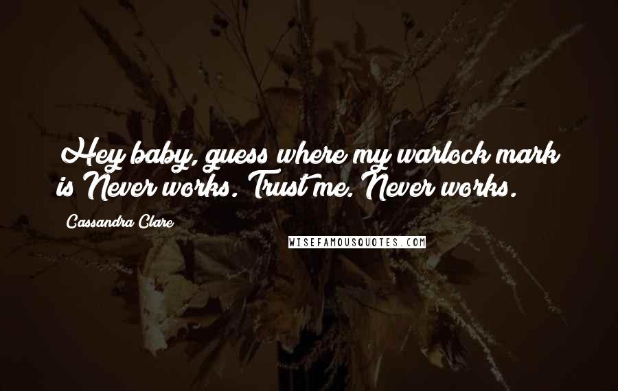 Cassandra Clare Quotes: Hey baby, guess where my warlock mark is?Never works. Trust me. Never works.