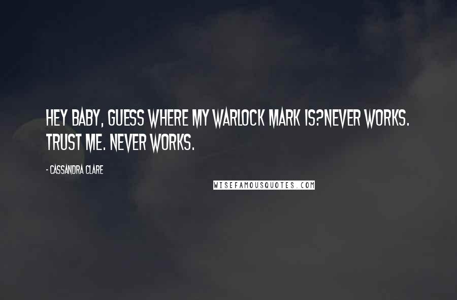 Cassandra Clare Quotes: Hey baby, guess where my warlock mark is?Never works. Trust me. Never works.