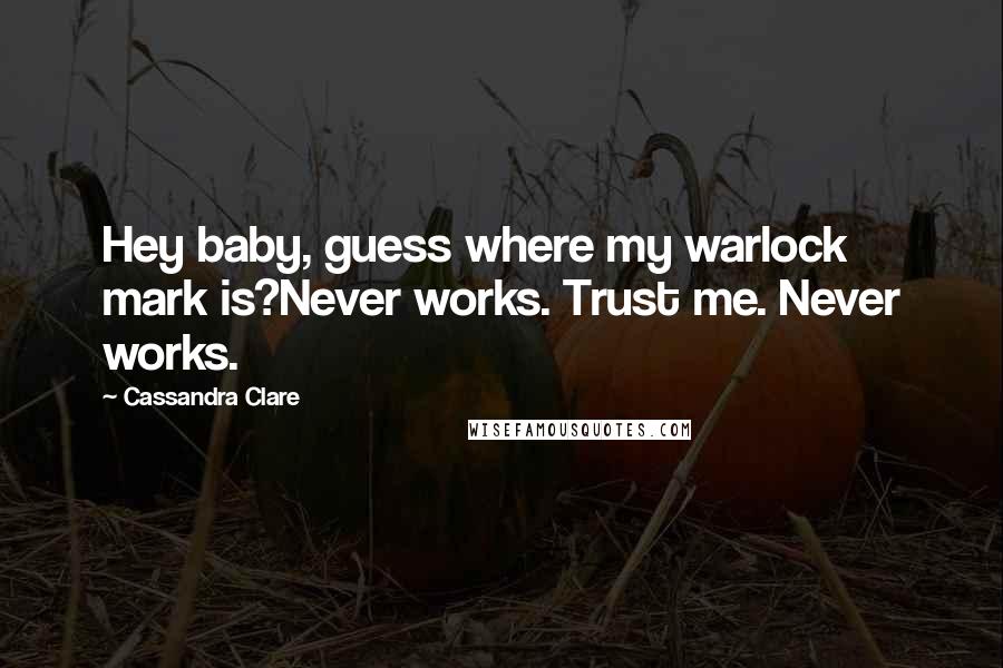 Cassandra Clare Quotes: Hey baby, guess where my warlock mark is?Never works. Trust me. Never works.