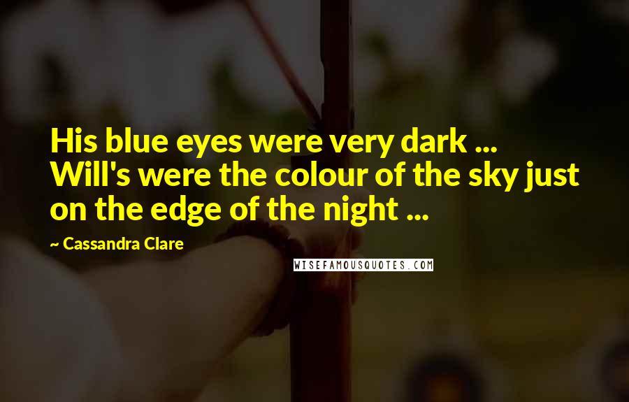 Cassandra Clare Quotes: His blue eyes were very dark ... Will's were the colour of the sky just on the edge of the night ...
