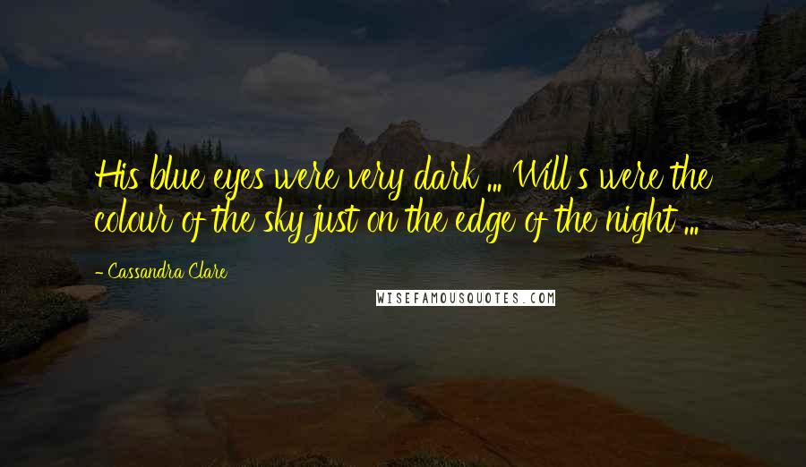 Cassandra Clare Quotes: His blue eyes were very dark ... Will's were the colour of the sky just on the edge of the night ...