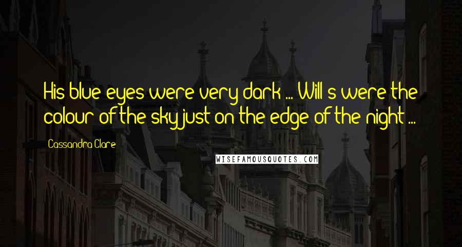 Cassandra Clare Quotes: His blue eyes were very dark ... Will's were the colour of the sky just on the edge of the night ...