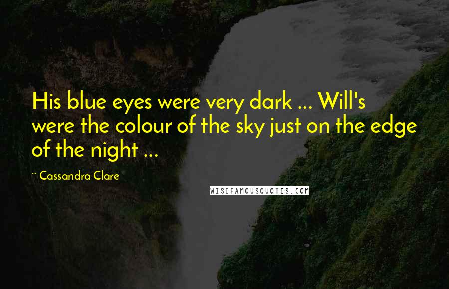 Cassandra Clare Quotes: His blue eyes were very dark ... Will's were the colour of the sky just on the edge of the night ...