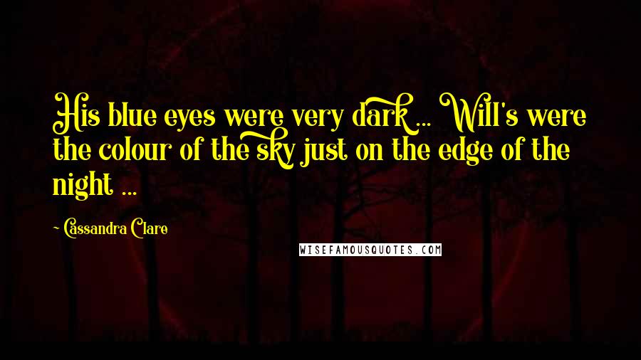 Cassandra Clare Quotes: His blue eyes were very dark ... Will's were the colour of the sky just on the edge of the night ...