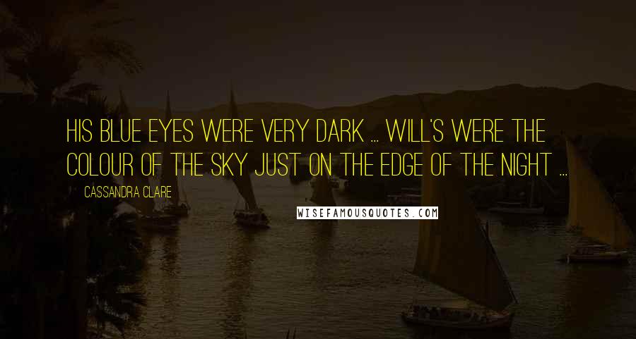 Cassandra Clare Quotes: His blue eyes were very dark ... Will's were the colour of the sky just on the edge of the night ...