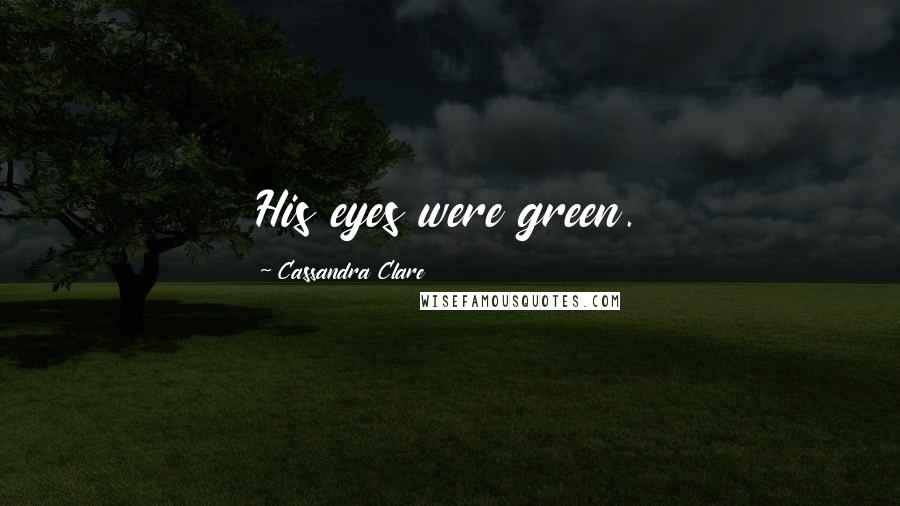 Cassandra Clare Quotes: His eyes were green.