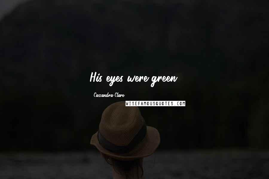 Cassandra Clare Quotes: His eyes were green.