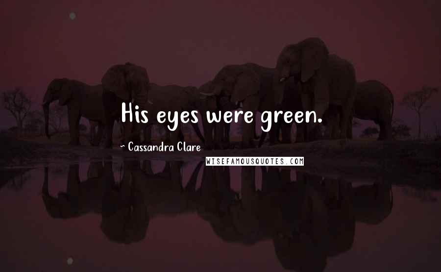 Cassandra Clare Quotes: His eyes were green.