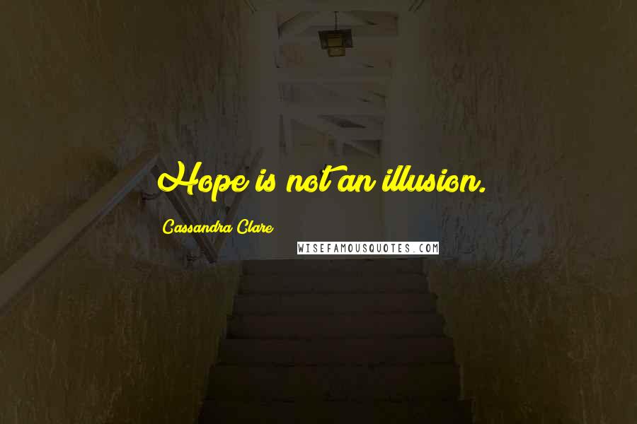 Cassandra Clare Quotes: Hope is not an illusion.