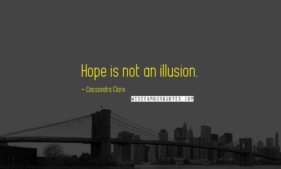 Cassandra Clare Quotes: Hope is not an illusion.