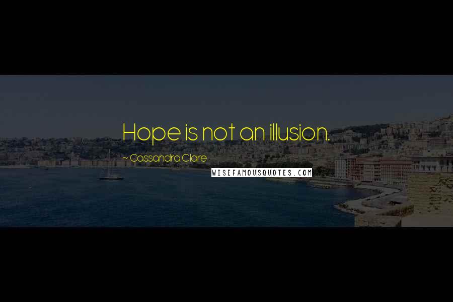 Cassandra Clare Quotes: Hope is not an illusion.