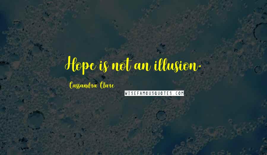 Cassandra Clare Quotes: Hope is not an illusion.