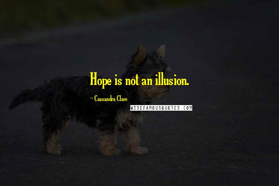 Cassandra Clare Quotes: Hope is not an illusion.