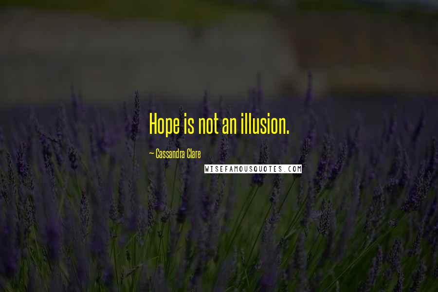 Cassandra Clare Quotes: Hope is not an illusion.