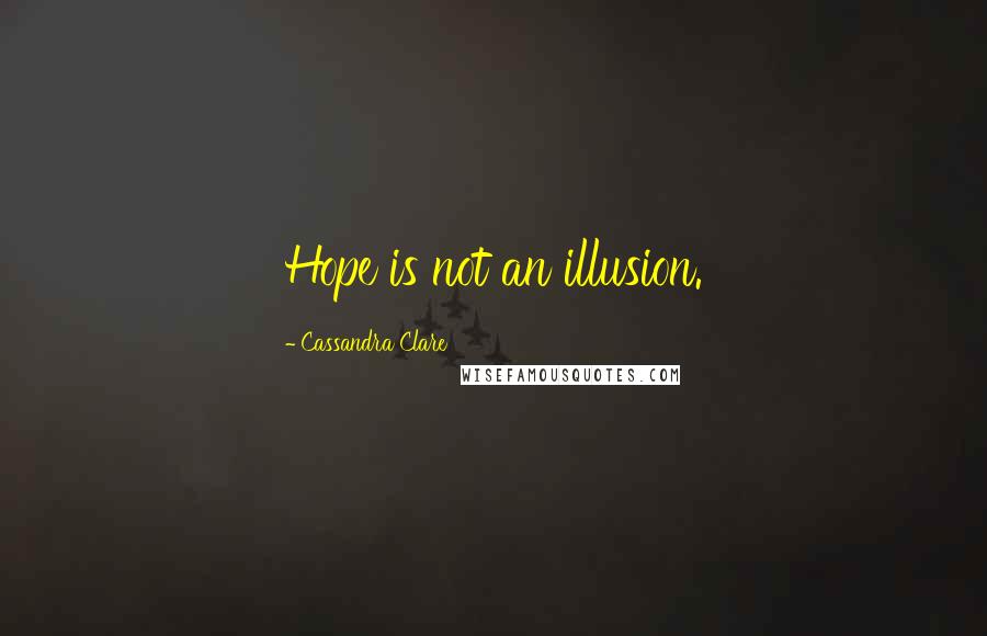 Cassandra Clare Quotes: Hope is not an illusion.