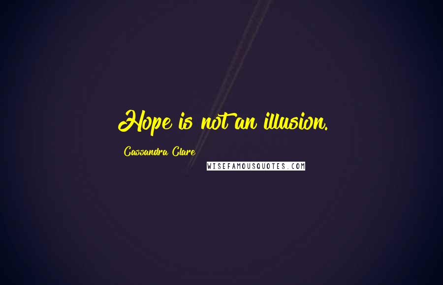 Cassandra Clare Quotes: Hope is not an illusion.