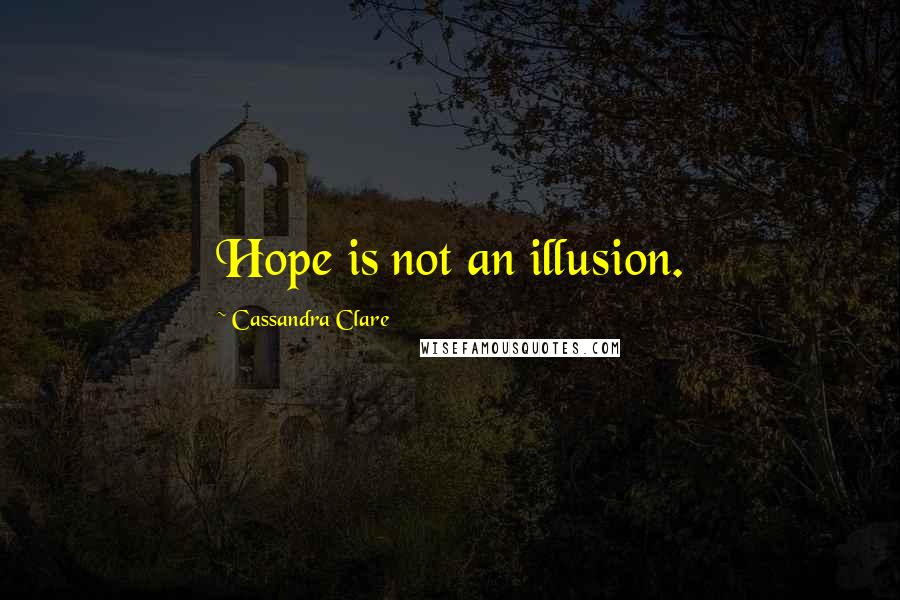 Cassandra Clare Quotes: Hope is not an illusion.