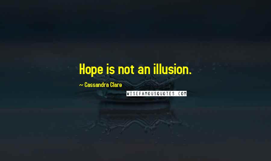 Cassandra Clare Quotes: Hope is not an illusion.