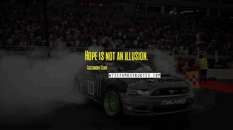 Cassandra Clare Quotes: Hope is not an illusion.