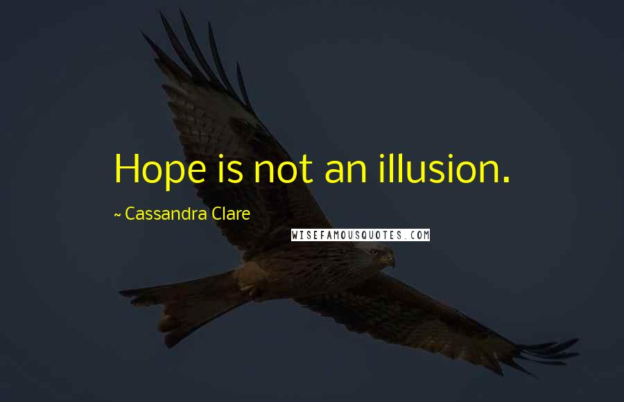 Cassandra Clare Quotes: Hope is not an illusion.